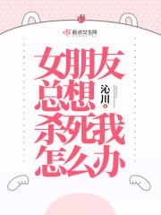 女朋友总想杀死我怎么办章节列表