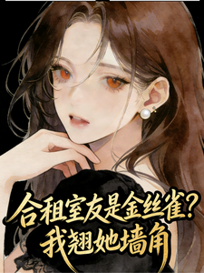 合租室友是金丝雀？我翘她墙角章节列表