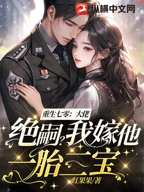 重生七零：大佬绝嗣？我嫁他一胎三宝！章节列表