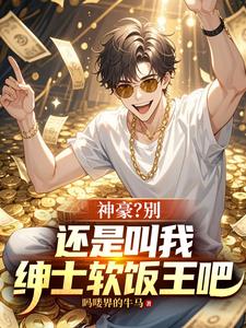 神豪？别，还是叫我绅士软饭王吧章节列表