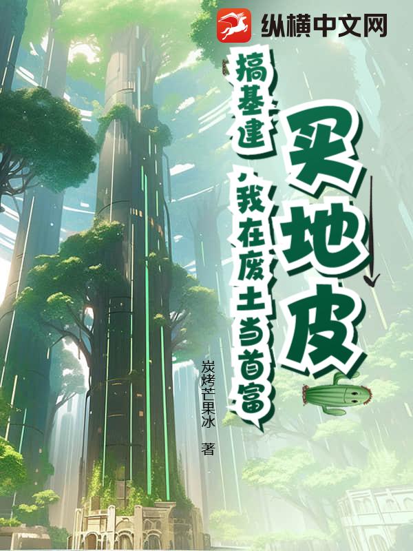 买地皮，搞基建，我在废土当首富章节列表