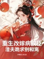 重生改嫁病权臣，渣夫跪求别和离章节列表