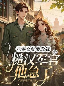六零女配要改嫁，糙汉军官他急了章节列表
