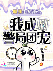 回溯作案过程，我成警局团宠章节列表