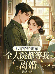 八零娇娇随军，全大院都等我离婚章节列表
