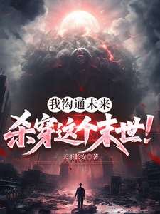 我沟通未来，杀穿这个末世！章节列表
