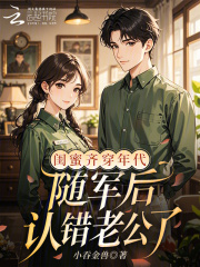 闺蜜齐穿年代，随军后认错老公了章节列表