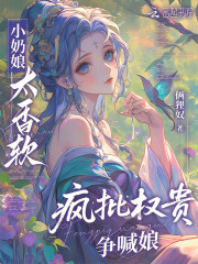 小奶娘太香软，疯批权贵争喊娘章节列表