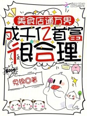美食店通万界，成千亿首富很合理章节列表