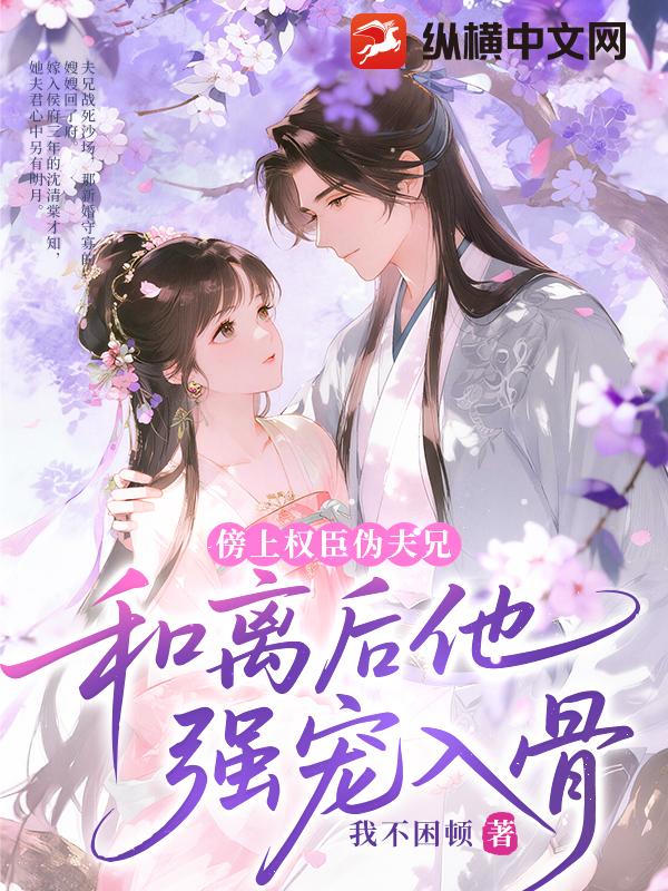 傍上权臣伪夫兄，和离后他强宠入骨章节列表